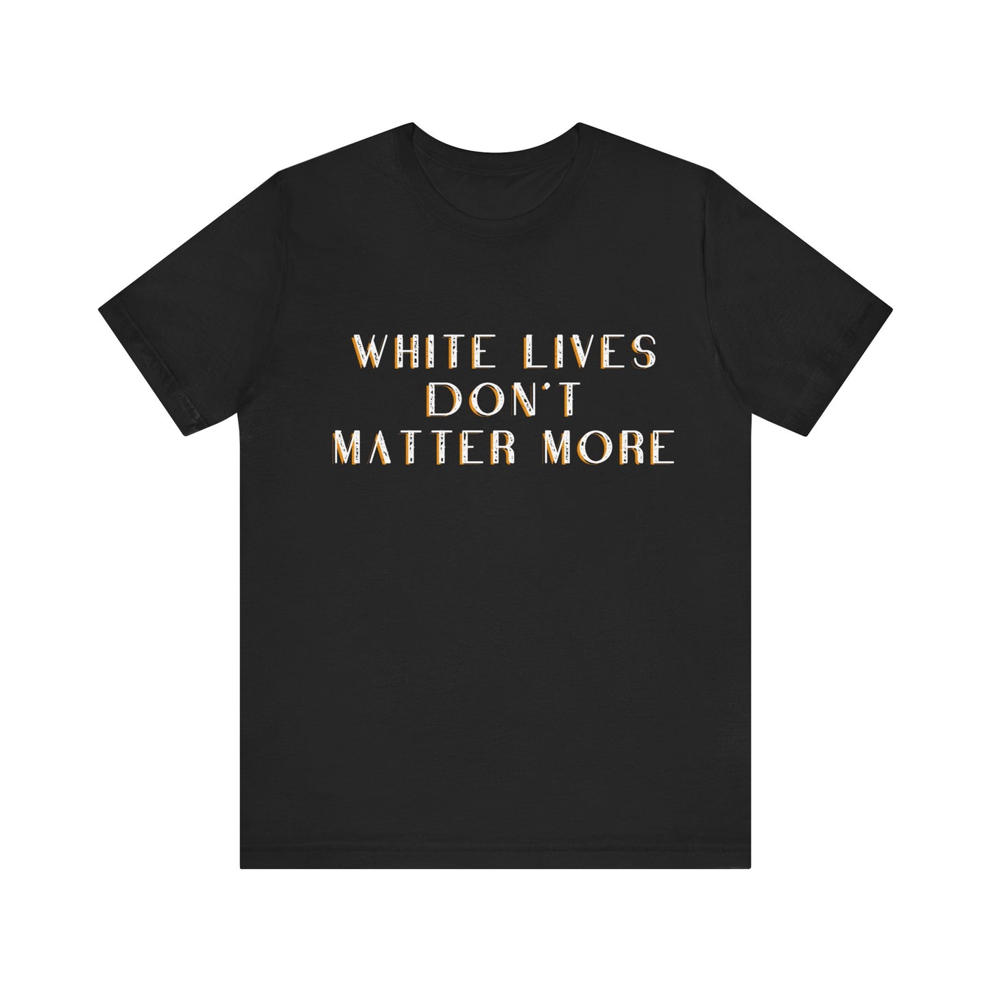 "White Lives Don't Matter More" T-Shirt, Short Sleeve Jersey (Heavy Text Only)