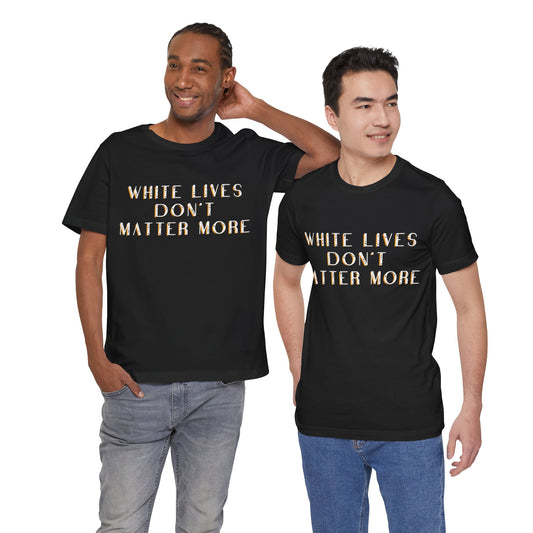 "White Lives Don't Matter More" T-Shirt, Short Sleeve Jersey (Heavy Text Only)