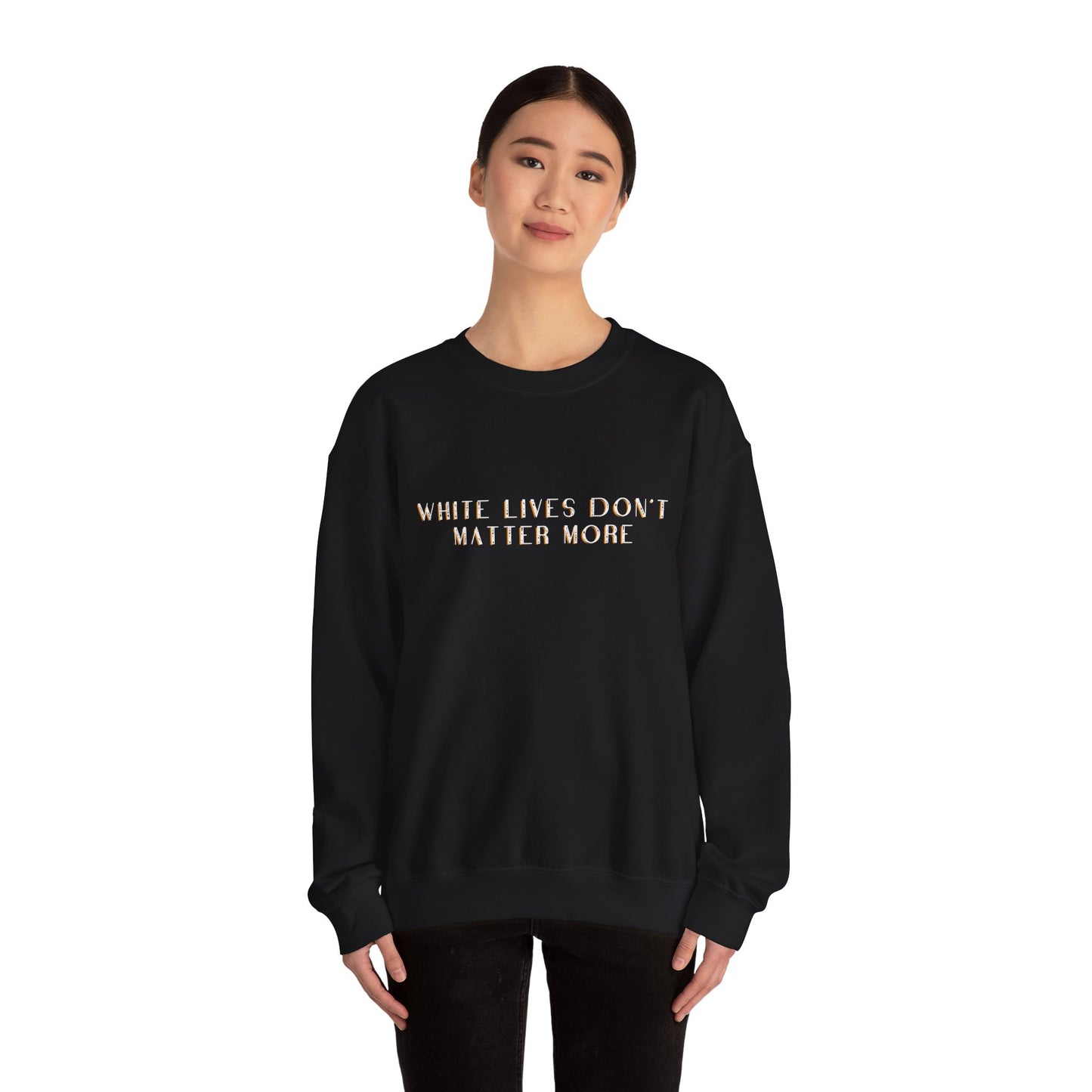 "White Lives Don't Matter More" Crewneck Sweatshirt Black, with Heavy Text Only