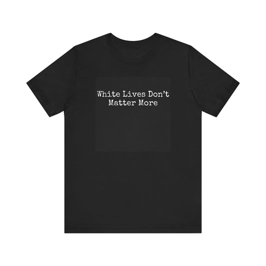 "White Lives Don't Matter More" Short Sleeve Jersey T-Shirt (Clear Text Only)