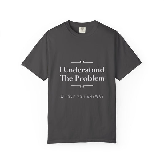 "I Understand The Problem & Love You Anyway" Tee
