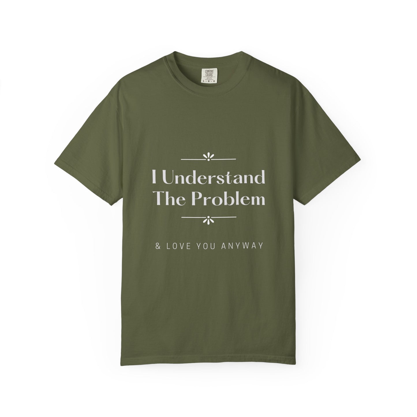 "I Understand The Problem & Love You Anyway" Tee