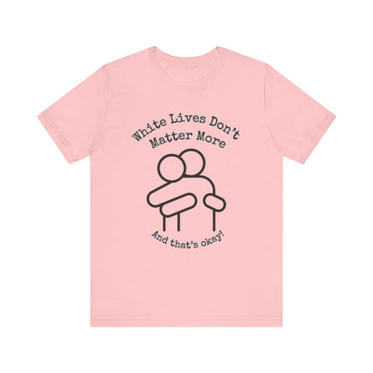 T-Shirt, Short-Sleeve with HUG Graphic 9 Colors "White Lives Don't Matter More And That's Okay!"