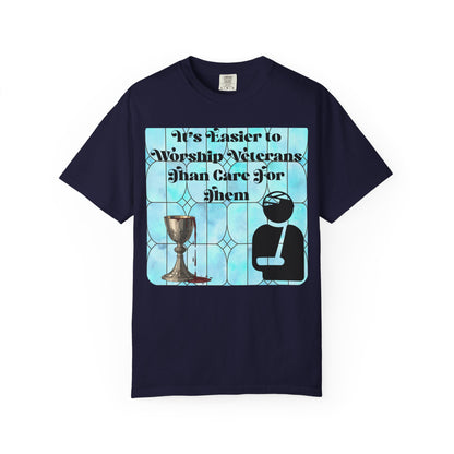 Veterans T-Shirt "It's Easier to Worship Veterans Than Care for Them"