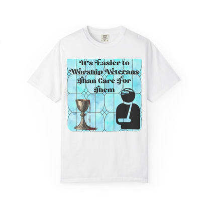 Veterans T-Shirt "It's Easier to Worship Veterans Than Care for Them"