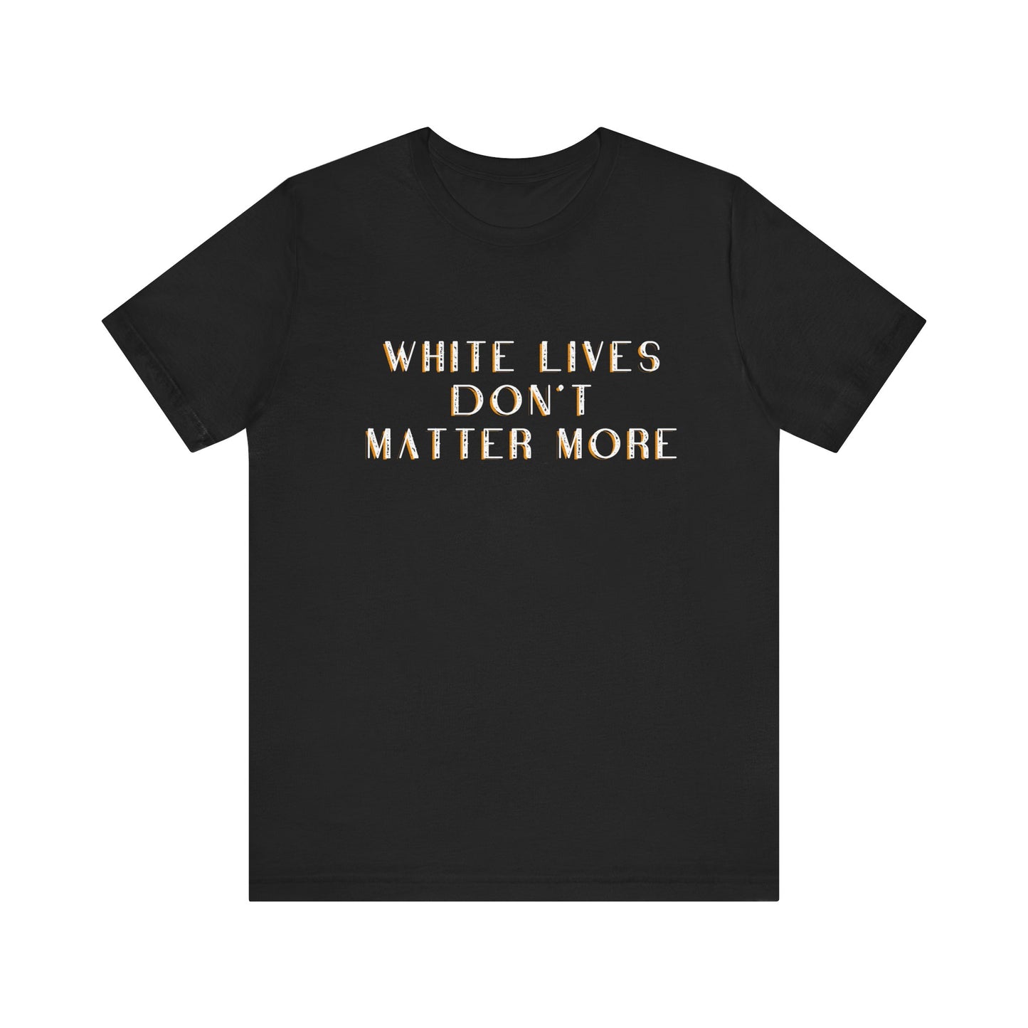 Black T-Shirt, "White Lives Don't Matter More"