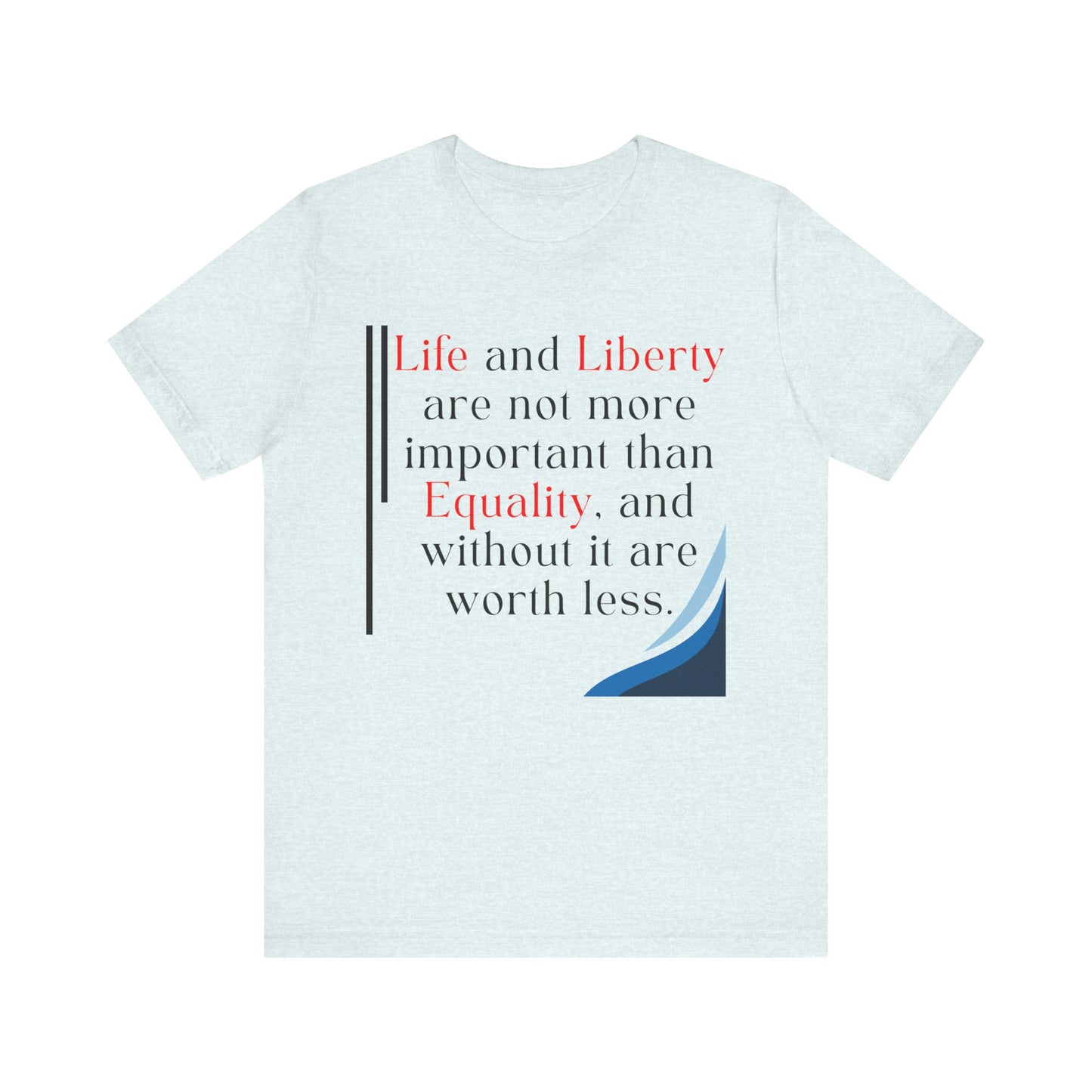 T-Shirt "Life and Liberty are not more important than Equality" in 5 Colors