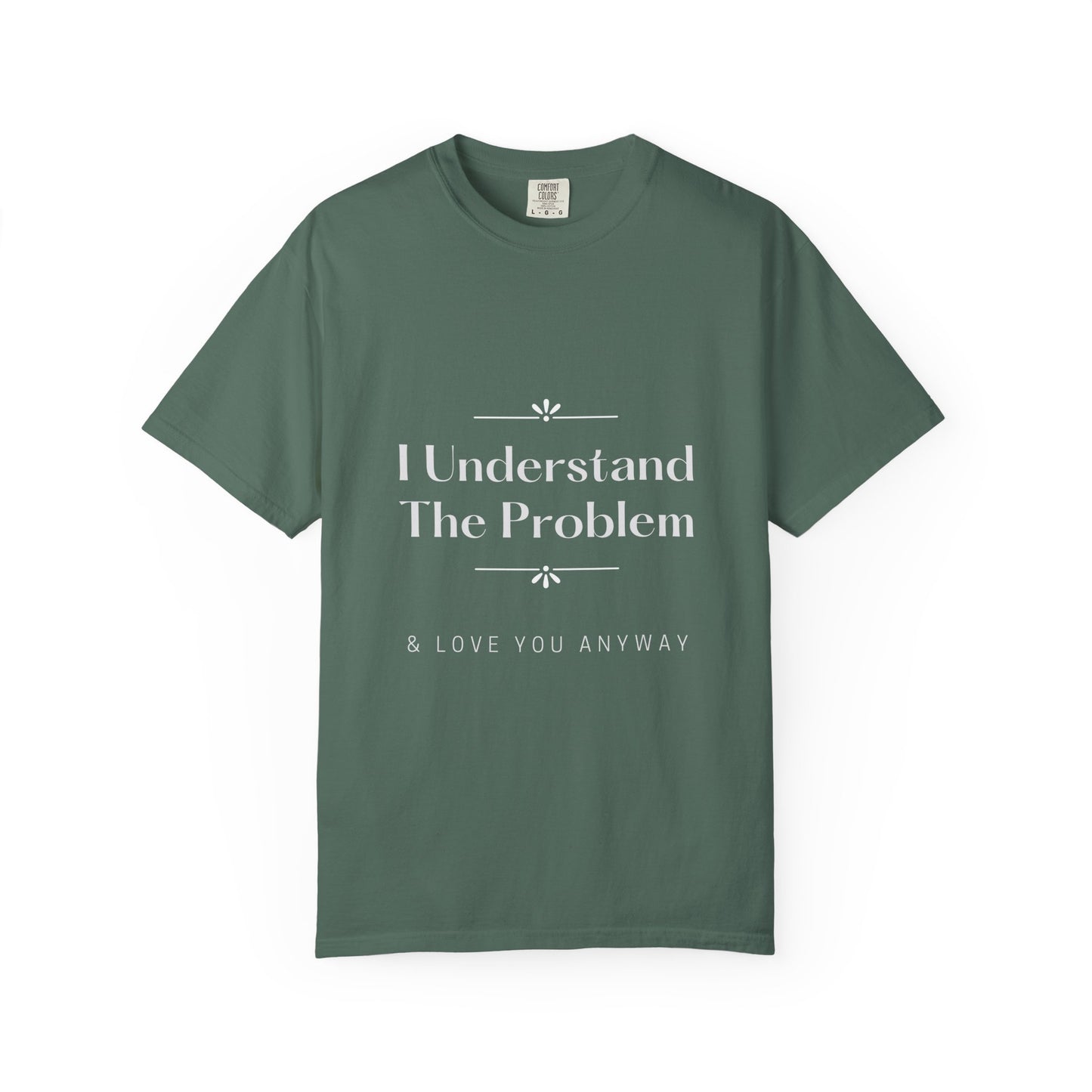 "I Understand The Problem & Love You Anyway" Tee