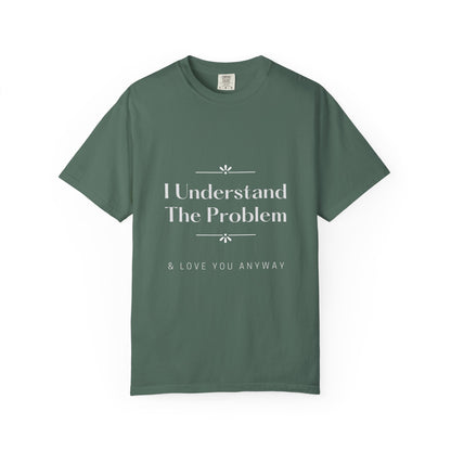 "I Understand The Problem & Love You Anyway" Tee