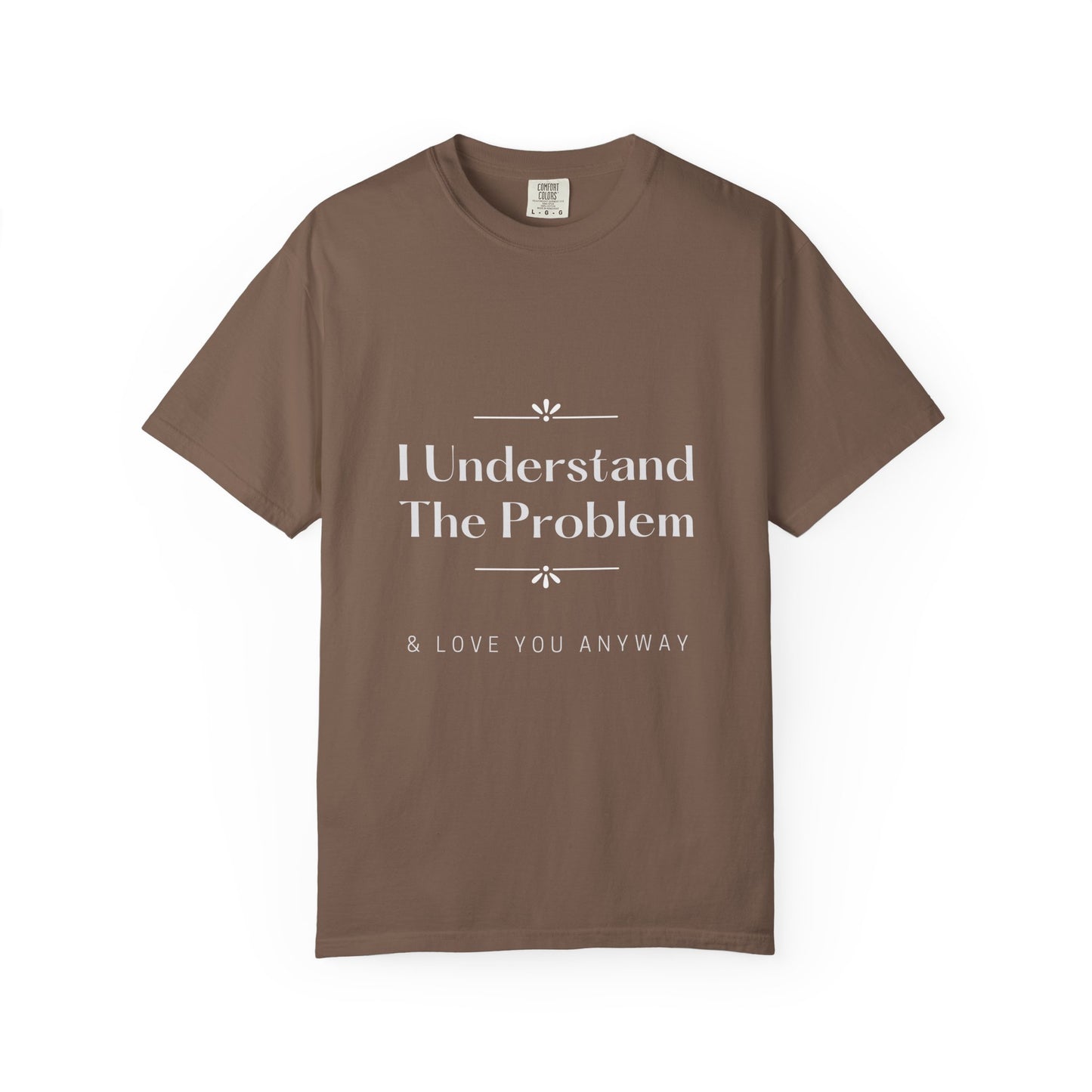 "I Understand The Problem & Love You Anyway" Tee