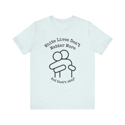 T-Shirt, Short-Sleeve with HUG Graphic 9 Colors "White Lives Don't Matter More And That's Okay!"