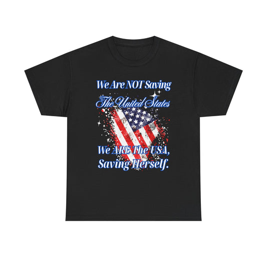 T-Shirt - 'We Are NOT Saving The United States, We ARE The USA, Saving Herself'