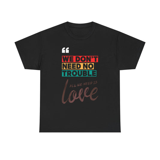 T-Shirt 'We Don't Need No Trouble All We Need Is Love' in 3 Colors