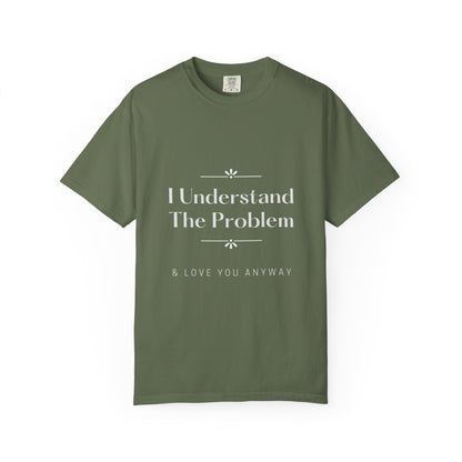 "I Understand The Problem & Love You Anyway" Tee