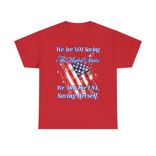 T-Shirt - 'We Are NOT Saving The United States, We ARE The USA, Saving Herself'