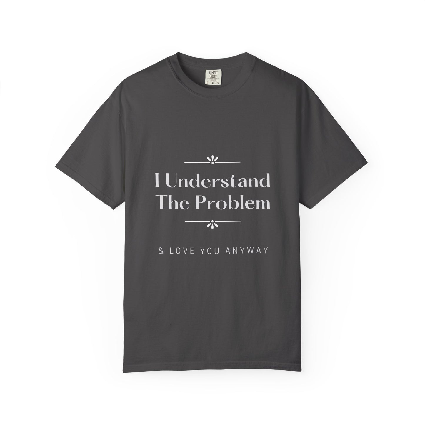 "I Understand The Problem & Love You Anyway" Tee