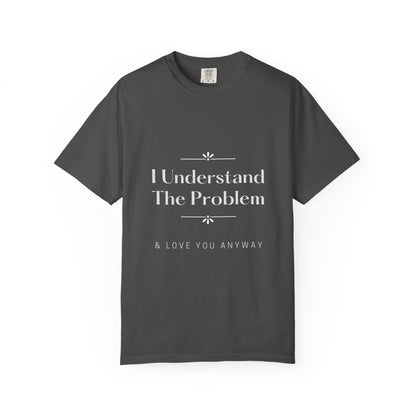 "I Understand The Problem & Love You Anyway" Tee