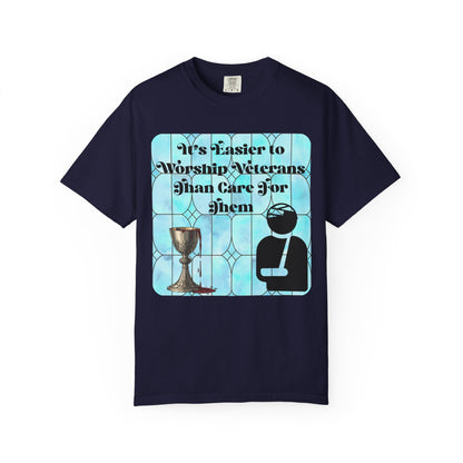 Veterans T-Shirt "It's Easier to Worship Veterans Than Care for Them"