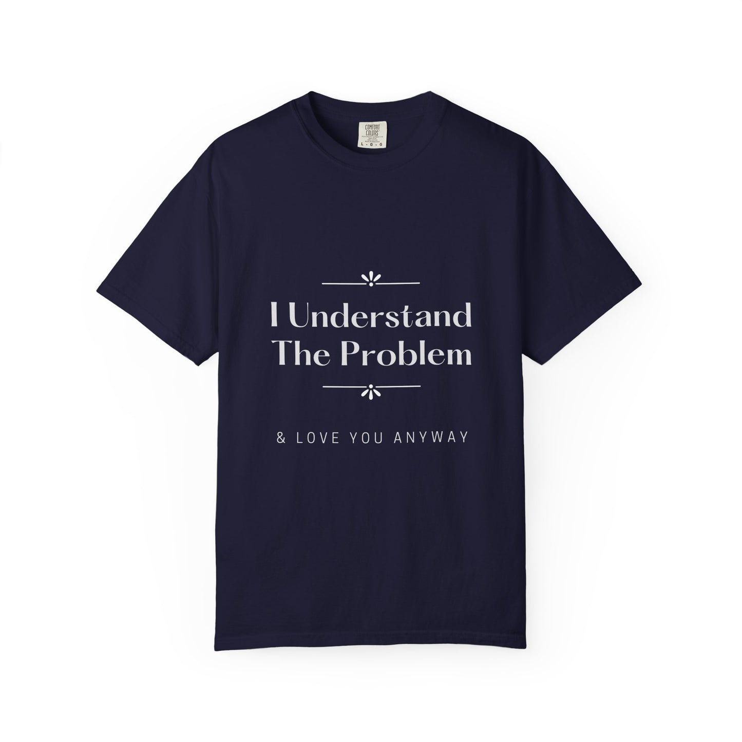 "I Understand The Problem & Love You Anyway" Tee