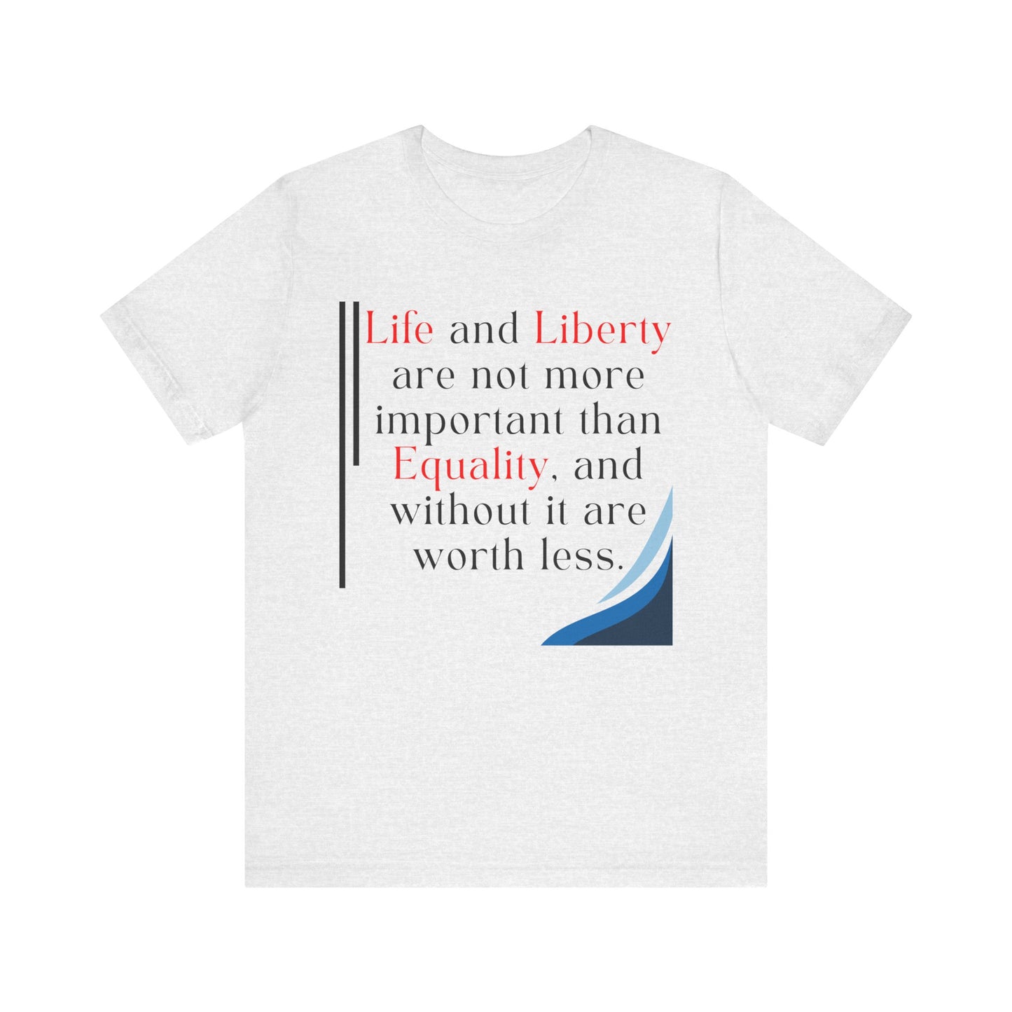 T-Shirt "Life and Liberty are not more important than Equality" in 5 Colors